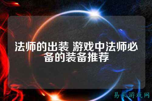法师的出装 游戏中法师必备的装备推荐