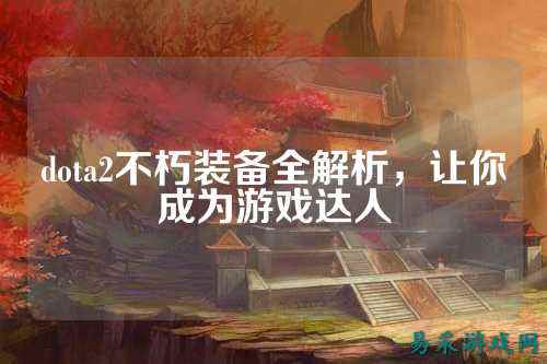 dota2不朽装备全解析，让你成为游戏达人