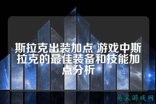 斯拉克出装加点 游戏中斯拉克的最佳装备和技能加点分析
