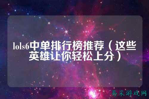 lols6中单排行榜推荐（这些英雄让你轻松上分）