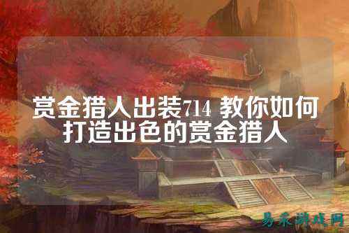 赏金猎人出装714 教你如何打造出色的赏金猎人