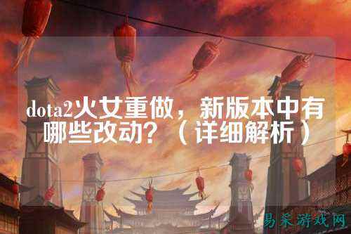 dota2火女重做，新版本中有哪些改动？（详细解析）