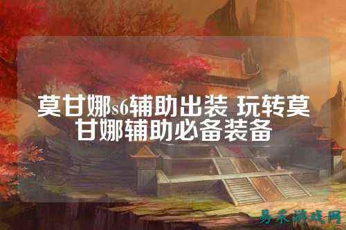 莫甘娜s6辅助出装 玩转莫甘娜辅助必备装备