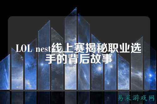 LOL nest线上赛揭秘职业选手的背后故事