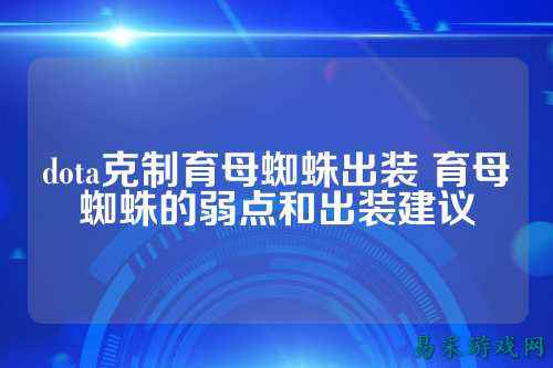 dota克制育母蜘蛛出装 育母蜘蛛的弱点和出装建议