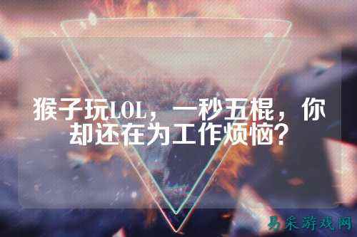 猴子玩LOL，一秒五棍，你却还在为工作烦恼？