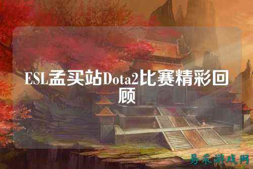 ESL孟买站Dota2比赛精彩回顾