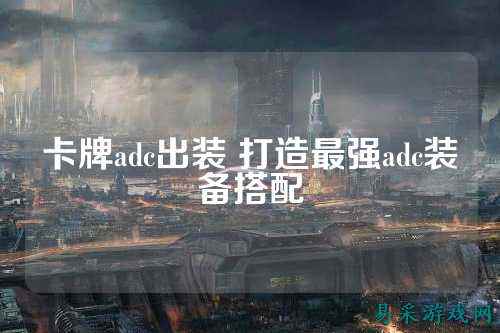卡牌adc出装 打造最强adc装备搭配