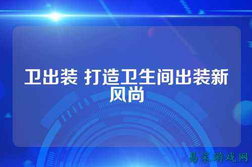 卫出装 打造卫生间出装新风尚