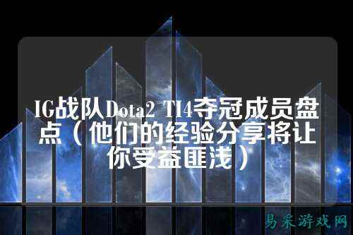 IG战队Dota2 TI4夺冠成员盘点（他们的经验分享将让你受益匪浅）