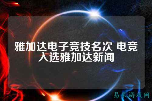 雅加达电子竞技名次 电竞入选雅加达新闻