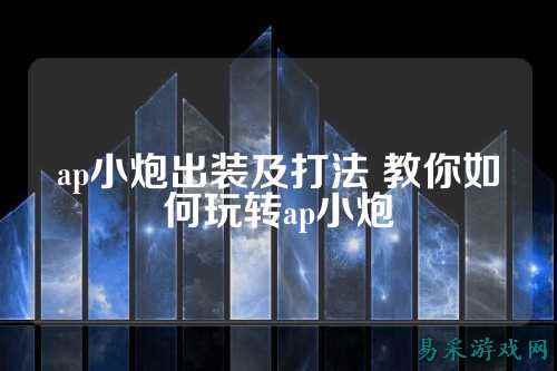 ap小炮出装及打法 教你如何玩转ap小炮