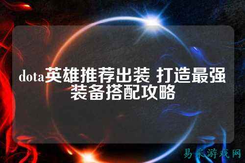 dota英雄推荐出装 打造最强装备搭配攻略
