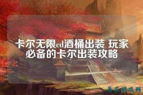 卡尔无限cd酒桶出装 玩家必备的卡尔出装攻略