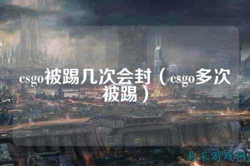 csgo被踢几次会封（csgo多次被踢）