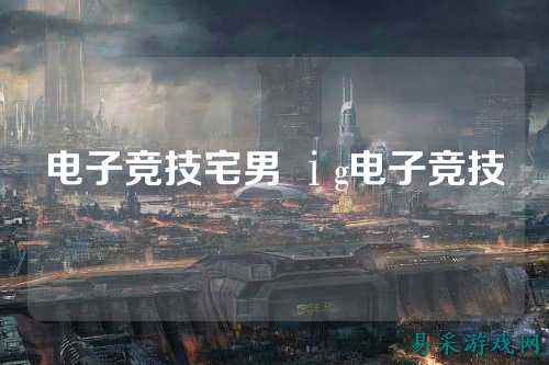 电子竞技宅男 ⅰg电子竞技