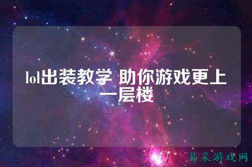lol出装教学 助你游戏更上一层楼