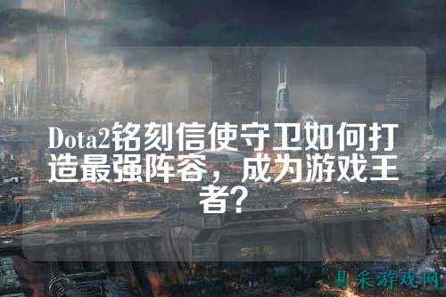 Dota2铭刻信使守卫如何打造最强阵容，成为游戏王者？