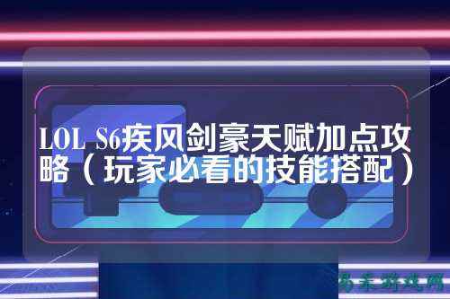 LOL S6疾风剑豪天赋加点攻略（玩家必看的技能搭配）