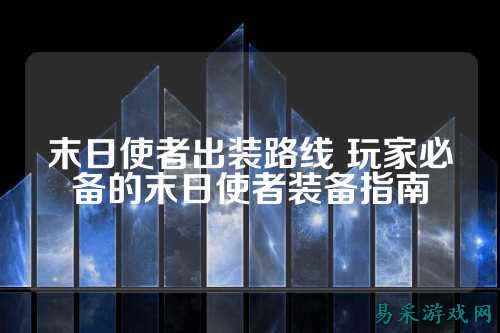 末日使者出装路线 玩家必备的末日使者装备指南
