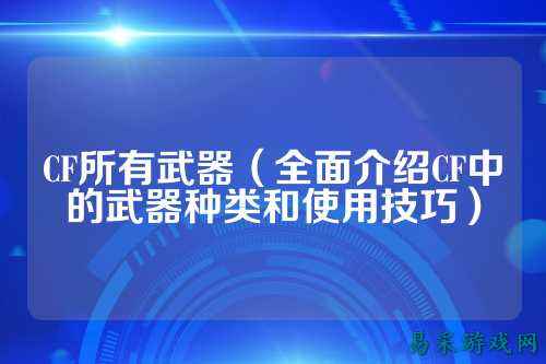 CF所有武器（全面介绍CF中的武器种类和使用技巧）