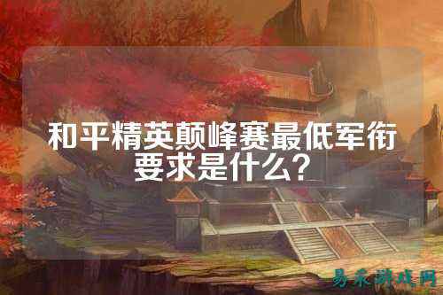 和平精英颠峰赛最低军衔要求是什么？