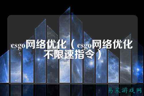 csgo网络优化（csgo网络优化不限速指令）