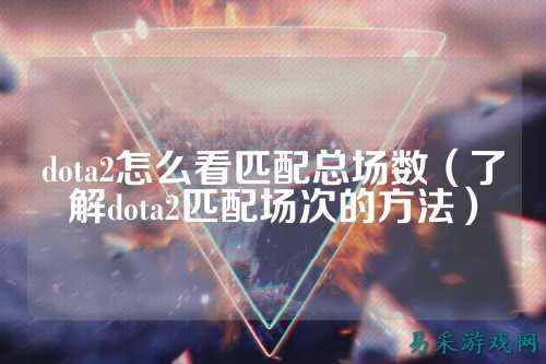 dota2怎么看匹配总场数（了解dota2匹配场次的方法）