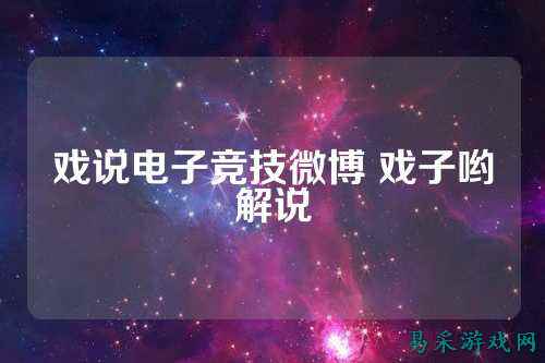 戏说电子竞技微博 戏子哟解说