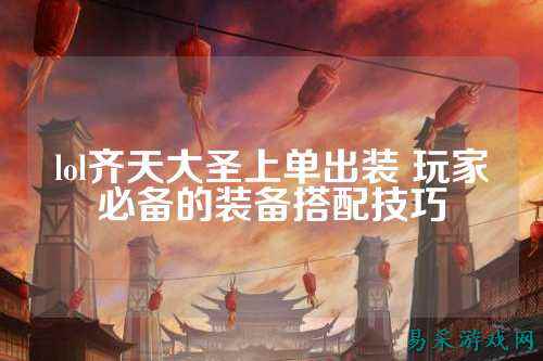 lol齐天大圣上单出装 玩家必备的装备搭配技巧