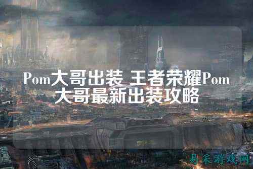 Pom大哥出装 王者荣耀Pom大哥最新出装攻略