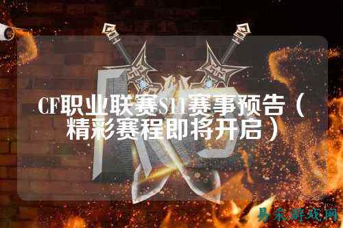 CF职业联赛S11赛事预告（精彩赛程即将开启）