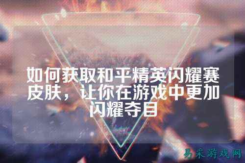 如何获取和平精英闪耀赛皮肤，让你在游戏中更加闪耀夺目