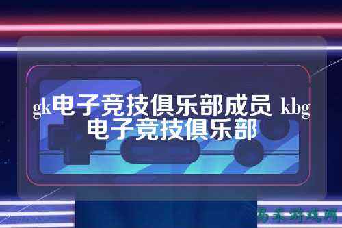 gk电子竞技俱乐部成员 kbg电子竞技俱乐部