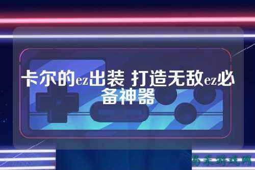 卡尔的ez出装 打造无敌ez必备神器