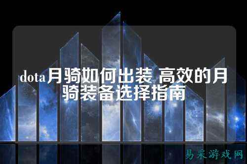 dota月骑如何出装 高效的月骑装备选择指南