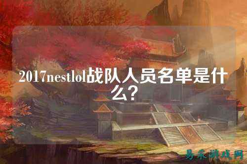 2017nestlol战队人员名单是什么？