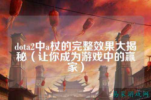 dota2中a杖的完整效果大揭秘（让你成为游戏中的赢家）