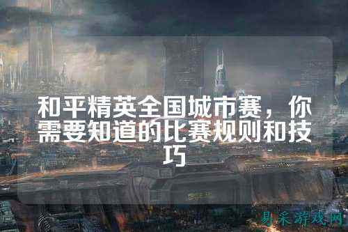 和平精英全国城市赛，你需要知道的比赛规则和技巧