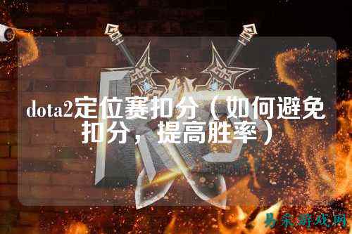 dota2定位赛扣分（如何避免扣分，提高胜率）