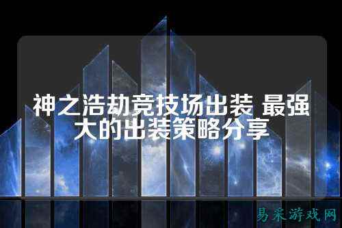 神之浩劫竞技场出装 最强大的出装策略分享
