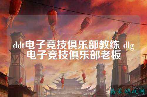 ddt电子竞技俱乐部教练 dlg电子竞技俱乐部老板