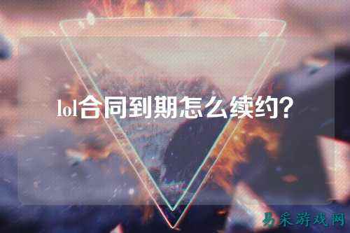 lol合同到期怎么续约？