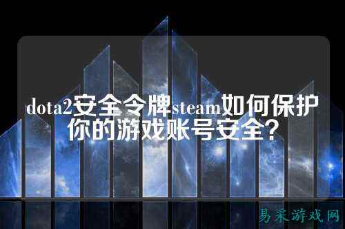dota2安全令牌steam如何保护你的游戏账号安全？