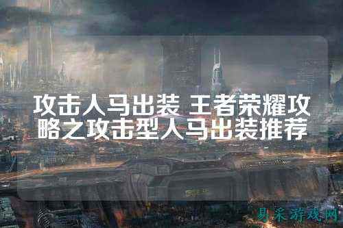 攻击人马出装 王者荣耀攻略之攻击型人马出装推荐