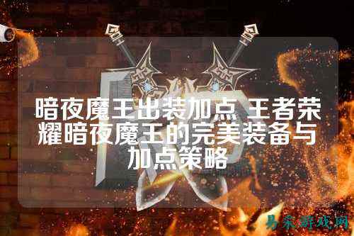 暗夜魔王出装加点 王者荣耀暗夜魔王的完美装备与加点策略