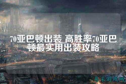 70亚巴顿出装 高胜率70亚巴顿最实用出装攻略
