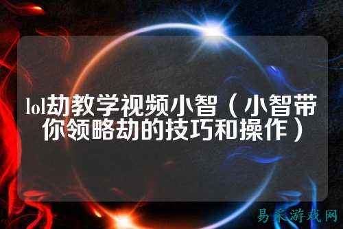 lol劫教学视频小智（小智带你领略劫的技巧和操作）