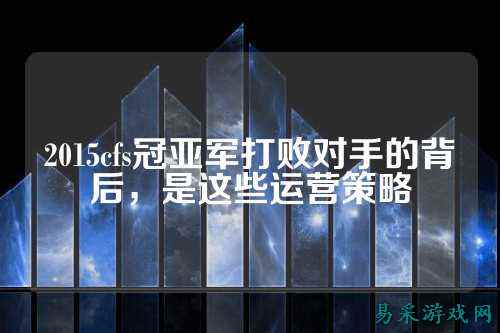 2015cfs冠亚军打败对手的背后，是这些运营策略