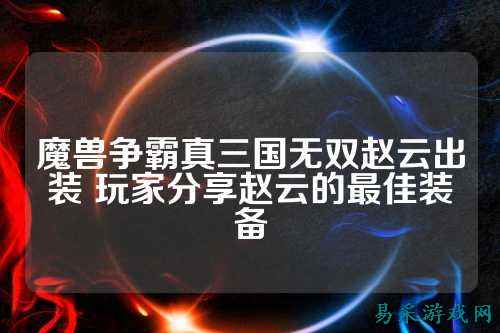 魔兽争霸真三国无双赵云出装 玩家分享赵云的最佳装备
